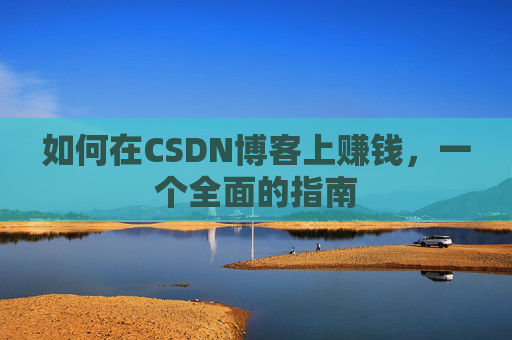 如何在CSDN博客上赚钱，一个全面的指南