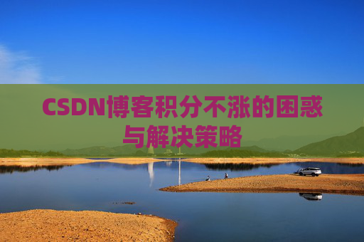 CSDN博客积分不涨的困惑与解决策略