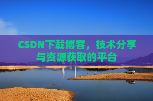 CSDN下载博客，技术分享与资源获取的平台