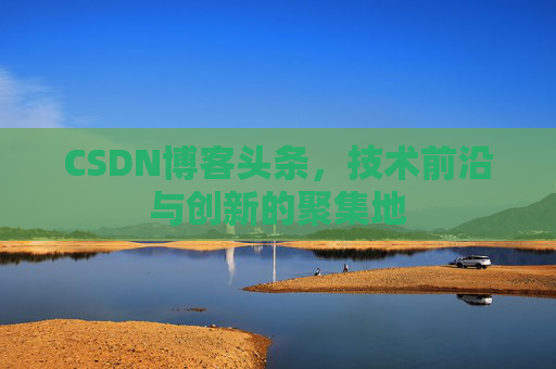 CSDN博客头条，技术前沿与创新的聚集地